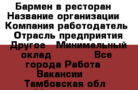 Бармен в ресторан › Название организации ­ Компания-работодатель › Отрасль предприятия ­ Другое › Минимальный оклад ­ 22 000 - Все города Работа » Вакансии   . Тамбовская обл.,Моршанск г.